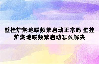 壁挂炉烧地暖频繁启动正常吗 壁挂炉烧地暖频繁启动怎么解决